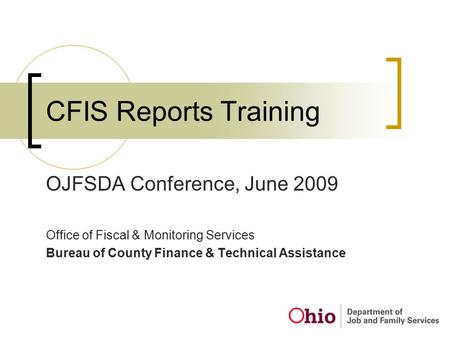 CFIS Reports Training OJFSDA Conference, June 2009 Office of Fiscal & Monitoring Services Bureau of County Finance & Technical Assistance.