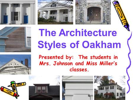 The Architecture Styles of Oakham Presented by: The students in Mrs. Johnson and Miss Miller’s classes.