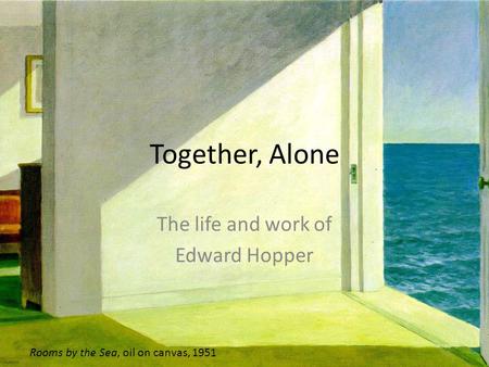 Together, Alone The life and work of Edward Hopper Rooms by the Sea, oil on canvas, 1951.