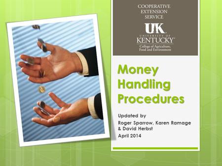 Money Handling Procedures Updated by Roger Sparrow, Karen Ramage & David Herbst April 2014.