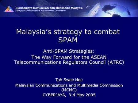 Malaysia’s strategy to combat SPAM Anti-SPAM Strategies: The Way Forward for the ASEAN Telecommunications Regulators Council (ATRC) Toh Swee Hoe Malaysian.