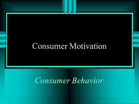 Consumer Behavior Consumer Motivation OBJECTIVES u Motivation is? u Theories of motivation? u What are consumer risk avoidance issues?