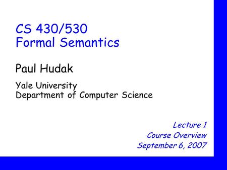 CS 430/530 Formal Semantics Paul Hudak Yale University Department of Computer Science Lecture 1 Course Overview September 6, 2007.