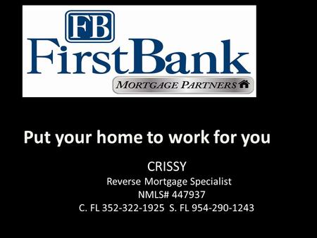 Put your home to work for you CRISSY Reverse Mortgage Specialist NMLS# 447937 C. FL 352-322-1925 S. FL 954-290-1243.