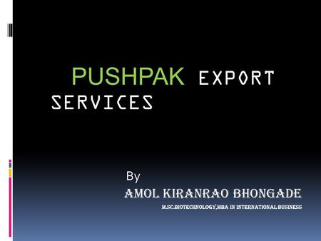PUSHPAK EXPORT SERVICES By Amol Kiranrao Bhongade m.Sc.biotechnology,mba in International business.