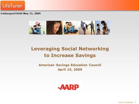 1 AARP Confidential Leveraging Social Networking to Increase Savings American Savings Education Council April 15, 2009 Embargoed Until May 15, 2009.