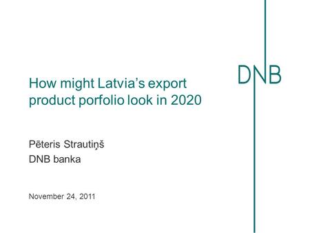 How might Latvia’s export product porfolio look in 2020 Pēteris Strautiņš DNB banka November 24, 2011.