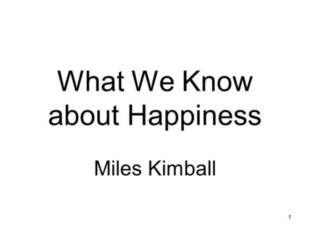 1 What We Know about Happiness Miles Kimball. 2 What I Know about Happiness “Utility and Happiness,” by Miles Kimball and Robert Willis (Not your usual.