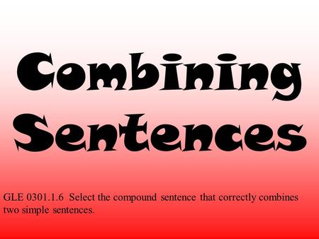 Combining Sentences GLE 0301.1.6 Select the compound sentence that correctly combines two simple sentences.