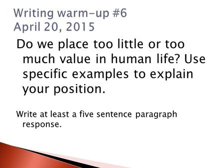 Do we place too little or too much value in human life? Use specific examples to explain your position. Write at least a five sentence paragraph response.