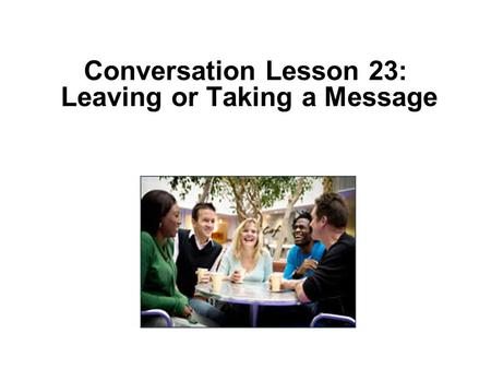 Conversation Lesson 23: Leaving or Taking a Message.