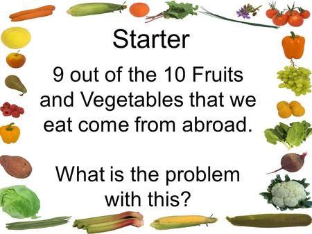 Starter 9 out of the 10 Fruits and Vegetables that we eat come from abroad. What is the problem with this?