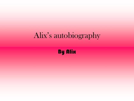 Alix’s autobiography By Alix. My name is Alix and I was born in 1995.