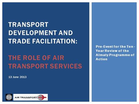 Pre-Event for the Ten - Year Review of the Almaty Programme of Action TRANSPORT DEVELOPMENT AND TRADE FACILITATION: THE ROLE OF AIR TRANSPORT SERVICES.