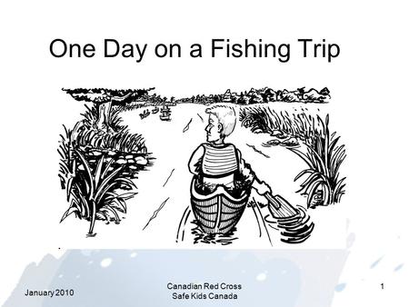 January 2010 Canadian Red Cross Safe Kids Canada 1 One Day on a Fishing Trip.