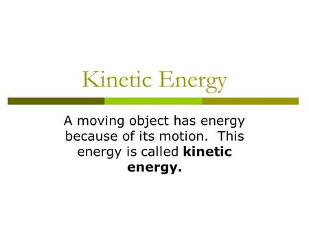 Kinetic Energy A moving object has energy because of its motion. This energy is called kinetic energy.