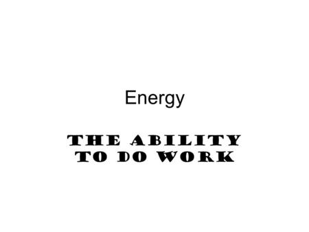 Energy The ability to do work.
