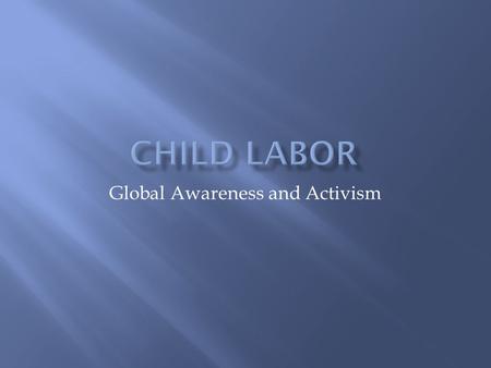 Global Awareness and Activism.  Child labor is work that harms children or keeps them from attending school.  Around the world and in the U. S., growing.