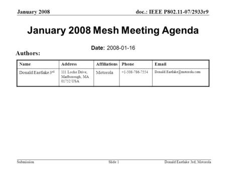 Doc.: IEEE P802.11-07/2933r9 Submission January 2008 Donald Eastlake 3rd, MotorolaSlide 1 January 2008 Mesh Meeting Agenda Date: 2008-01-16 Authors: NameAddressAffiliationsPhoneEmail.