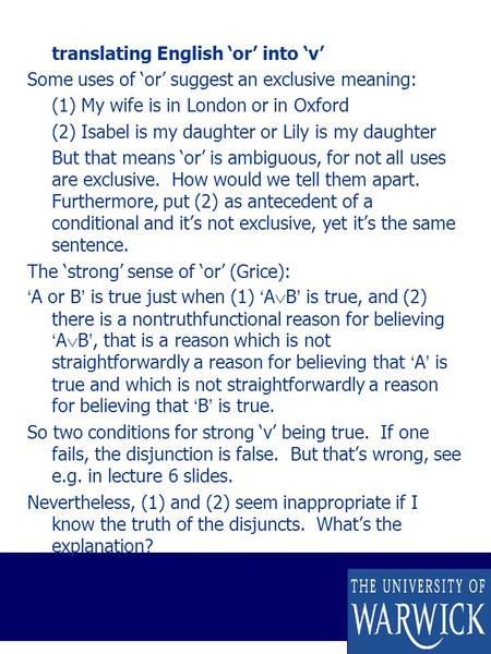 Translating English ‘or’ into ‘v’ Some uses of ‘or’ suggest an exclusive meaning: (1) My wife is in London or in Oxford (2) Isabel is my daughter or Lily.