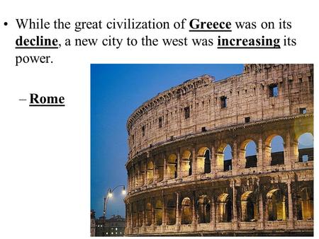 While the great civilization of Greece was on its decline, a new city to the west was increasing its power. Rome.
