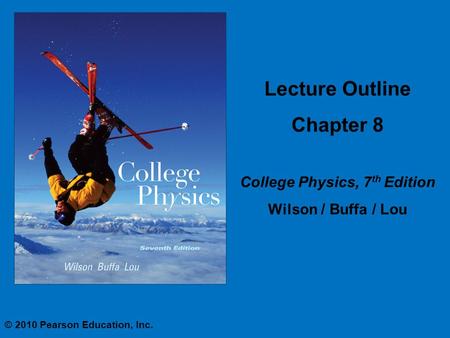 Lecture Outline Chapter 8 College Physics, 7 th Edition Wilson / Buffa / Lou © 2010 Pearson Education, Inc.
