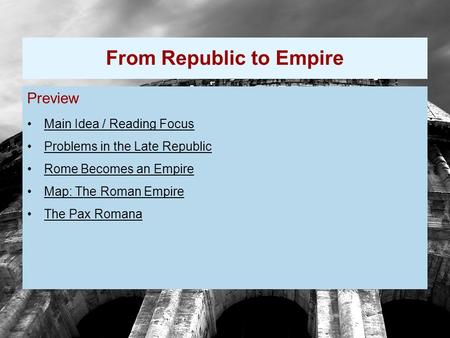 Preview Main Idea / Reading Focus Problems in the Late Republic Rome Becomes an Empire Map: The Roman Empire The Pax Romana From Republic to Empire.