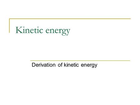 Kinetic energy Derivation of kinetic energy. Kinetic Energy 2 starting equations F = m x a (Newton’s 2 nd law) W = Force x distance.