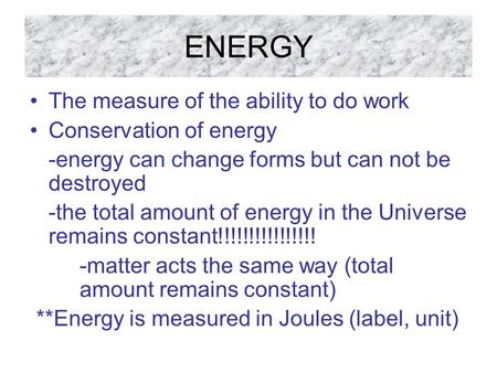 ENERGY The measure of the ability to do work Conservation of energy -energy can change forms but can not be destroyed -the total amount of energy in the.