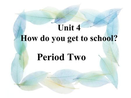 Unit 4 How do you get to school? Period Two I usually drive the car. But I never walk to school. Sometimes I take the bus. It takes about / around 25.