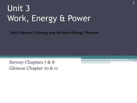 Unit 3 Work, Energy & Power Serway Chapters 7 & 8 Glencoe Chapter 10 & 11 1 Unit 3 Section 2 Energy and the Work-Energy Theorem.
