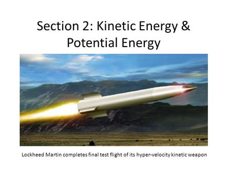 Section 2: Kinetic Energy & Potential Energy Lockheed Martin completes final test flight of its hyper-velocity kinetic weapon.