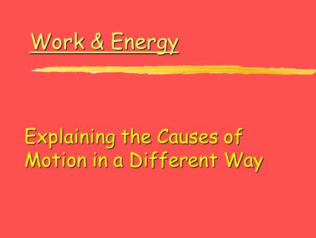 Work & Energy Work & Energy Explaining the Causes of Motion in a Different Way.