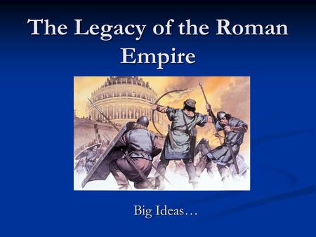 The Legacy of the Roman Empire Big Ideas…. 1. At its height in 117 C.E., The Roman Empire spanned the whole of the Mediterranean world, from northern.