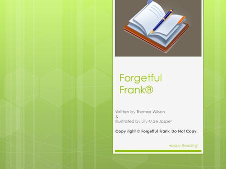 Forgetful Frank® Written by Thomas Wilson & Illustrated by Lily-Mae Jasper Copy right © Forgetful Frank Do Not Copy. Happy Reading!