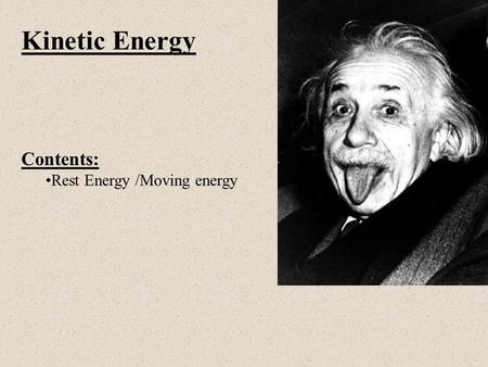 Kinetic Energy Contents: Rest Energy /Moving energy.