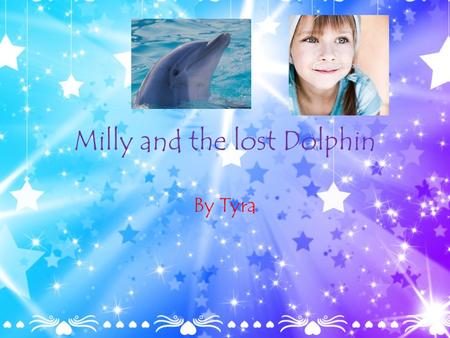 Milly and the lost Dolphin By Tyra. Hero Once upon a time, there was a hero named Milly. She lived in a castle and loved winter vacations.