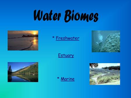Water Biomes * Freshwater Estuary * Marine.