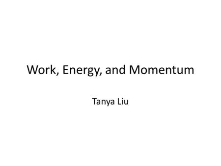 Work, Energy, and Momentum Tanya Liu. Notes All my slides will be uploaded to Professor Dodero’s site: