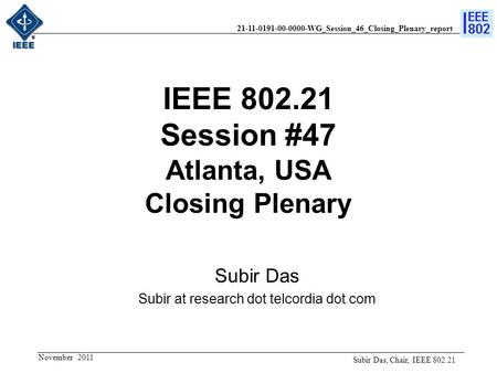 21-11-0191-00-0000-WG_Session_46_Closing_Plenary_report IEEE 802.21 Session #47 Atlanta, USA Closing Plenary Subir Das Subir at research dot telcordia.
