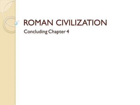 ROMAN CIVILIZATION Concluding Chapter 4. Basics 800 BCE – 476 CE; actual “empire” from 550 BCE – 476 CE; was a monarchy from 800 – 550 BCE. Rome (Roman.