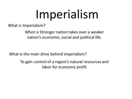 Imperialism When a Stronger nation takes over a weaker nation’s economic, social and political life. What is Imperialism? What is the main drive behind.