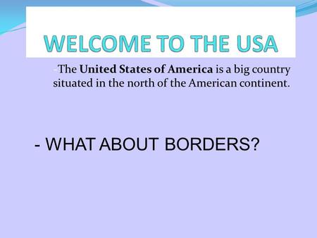 -The United States of America is a big country situated in the north of the American continent. - WHAT ABOUT BORDERS?