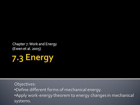 Chapter 7: Work and Energy (Ewen et al. 2005) Objectives: Define different forms of mechanical energy. Define different forms of mechanical energy. Apply.