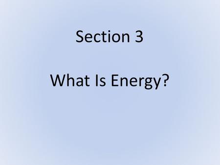 Section 3 What Is Energy?. But first, let’s review: 1. How do we define work? Energy transferred by a _____ Force applied to a body Body moves in _______________.