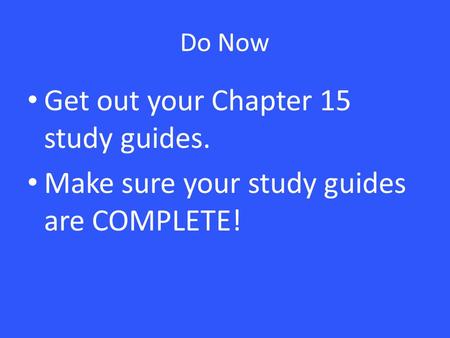 Do Now Get out your Chapter 15 study guides. Make sure your study guides are COMPLETE!