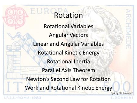 Rotation Rotational Variables Angular Vectors Linear and Angular Variables Rotational Kinetic Energy Rotational Inertia Parallel Axis Theorem Newton’s.