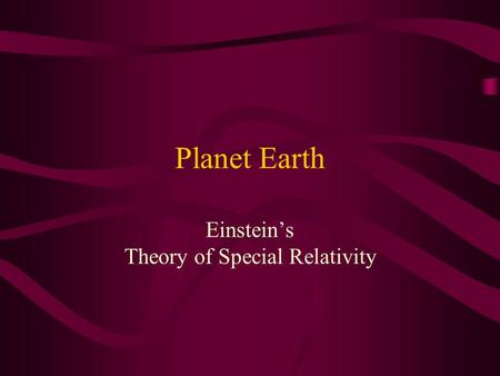 Planet Earth Einstein’s Theory of Special Relativity.