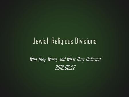 Jewish Religious Divisions Who They Were, and What They Believed 2013.05.22.