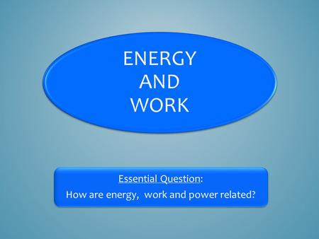 ENERGY AND WORK Essential Question: How are energy, work and power related?